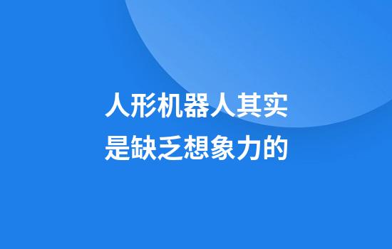 人形机器人其实是缺乏想象力的