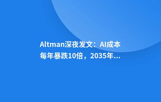 Altman深夜发文：AI成本每年暴跌10倍，2035年人人都有超级大脑