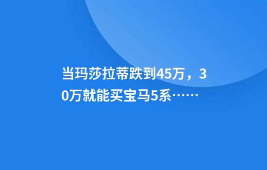 当玛莎拉蒂跌到45万，30万就能买宝马5系……
