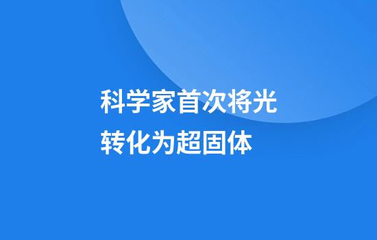 科学家首次将光转化为超固体