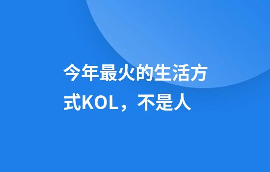 今年最火的生活方式KOL，不是人