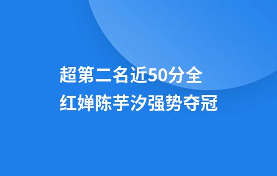 超第二名近50分全红婵陈芋汐强势夺冠