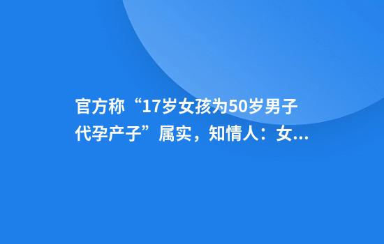 官方称“17岁女孩为50岁男子代孕产子”属实，知情人：女孩称未遭胁迫