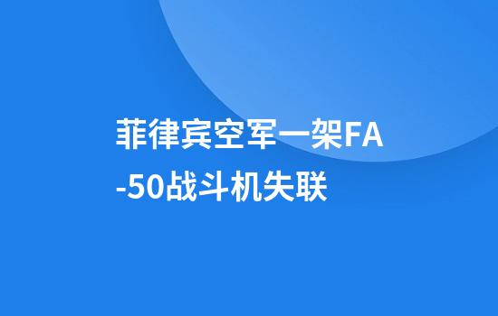 菲律宾空军一架FA-50战斗机失联