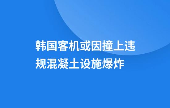 韩国客机或因撞上违规混凝土设施爆炸