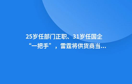 25岁任部门正职、31岁任国企“一把手”，雷霆将供货商当提款机成阶下囚
