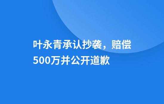 叶永青承认抄袭，赔偿500万并公开道歉