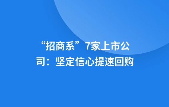“招商系”7家上市公司：坚定信心提速回购