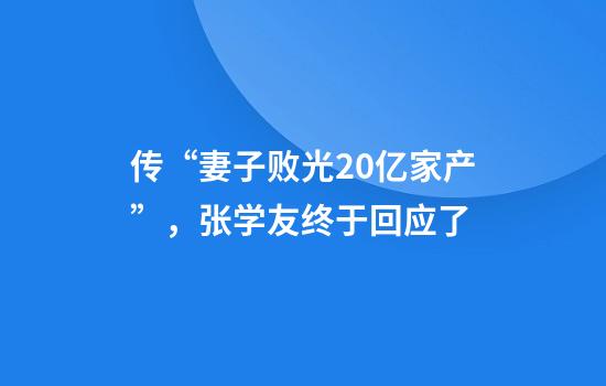 传“妻子败光20亿家产”，张学友终于回应了