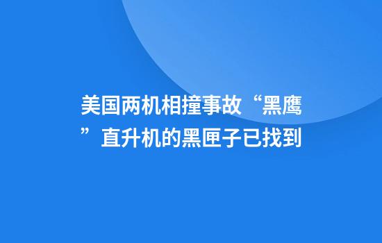 美国两机相撞事故“黑鹰”直升机的黑匣子已找到