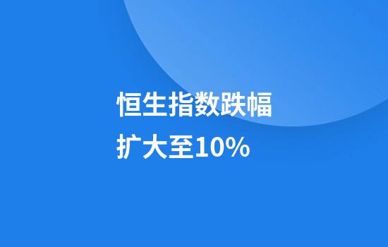 恒生指数跌幅扩大至10%