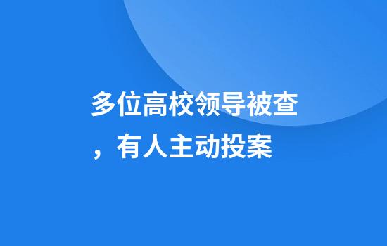 多位高校领导被查，有人主动投案
