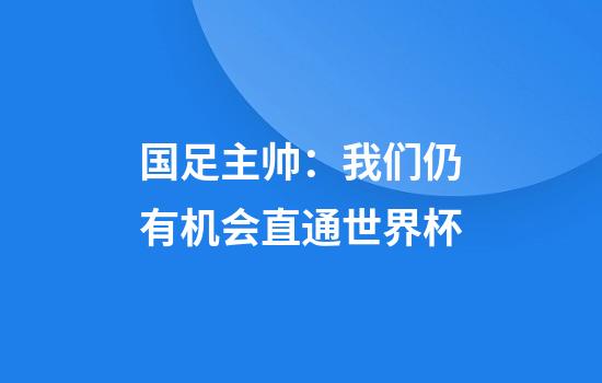 国足主帅：我们仍有机会直通世界杯