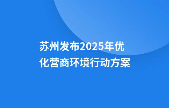 苏州发布2025年优化营商环境行动方案