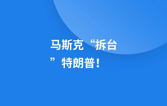 马斯克“拆台”特朗普！