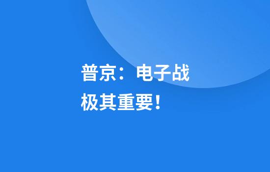 普京：电子战极其重要！