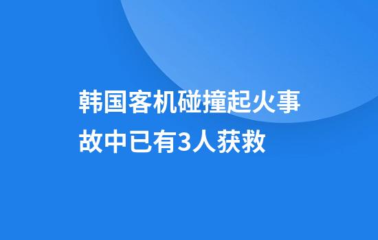 韩国客机碰撞起火事故中已有3人获救