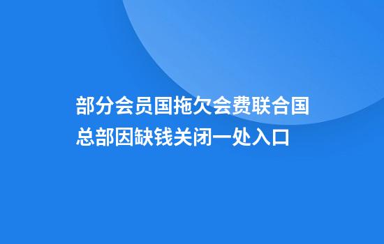 部分会员国拖欠会费联合国总部因缺钱关闭一处入口