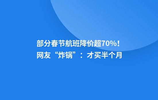 部分春节航班降价超70%！网友“炸锅”：才买半个月