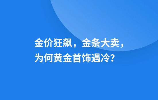 金价狂飙，金条大卖，为何黄金首饰遇冷？