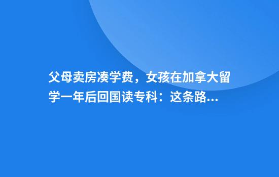 父母卖房凑学费，女孩在加拿大留学一年后回国读专科：这条路不适合我