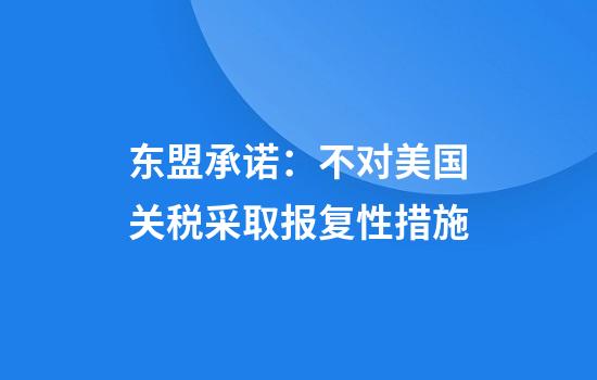 东盟承诺：不对美国关税采取报复性措施