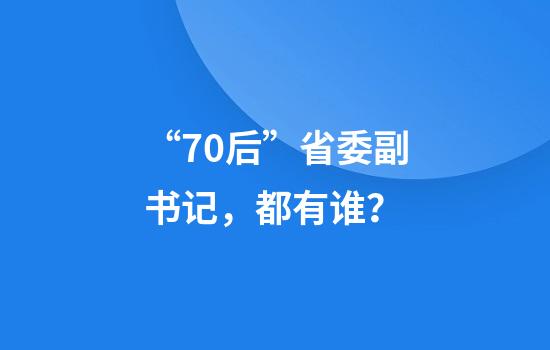 “70后”省委副书记，都有谁？