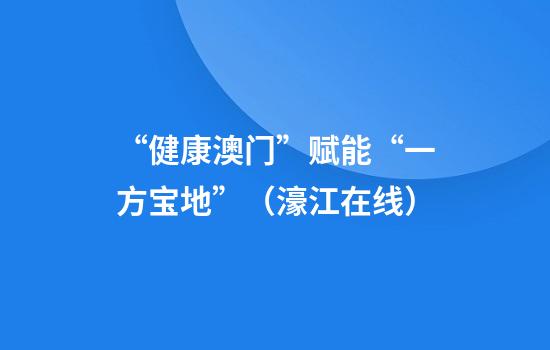 “健康澳门”赋能“一方宝地”（濠江在线）