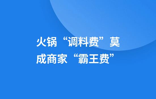 火锅“调料费”莫成商家“霸王费”