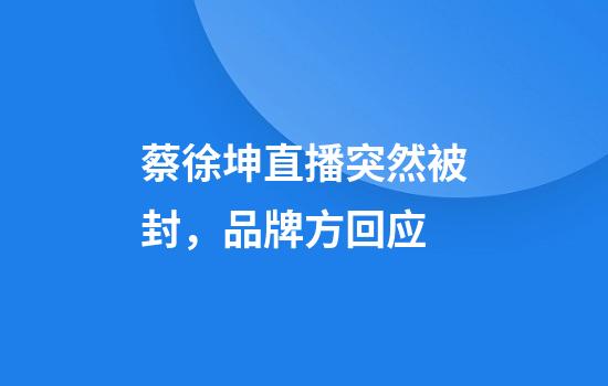 蔡徐坤直播突然被封，品牌方回应