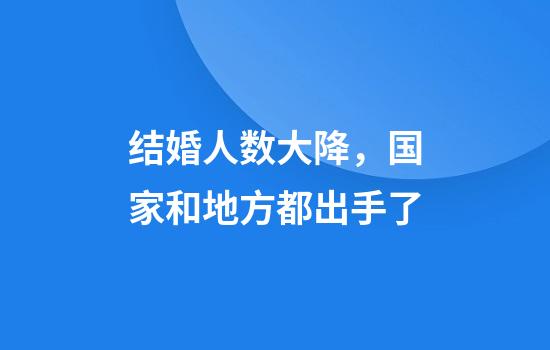 结婚人数大降，国家和地方都出手了