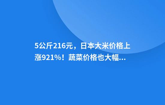 5公斤216元，日本大米价格上涨92.1%！蔬菜价格也大幅上涨，部分地区学生面临“米饭减供”