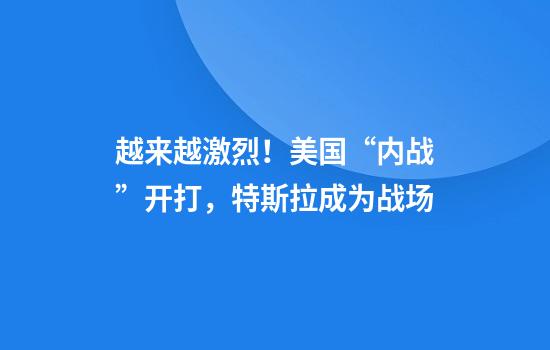 越来越激烈！美国“内战”开打，特斯拉成为战场