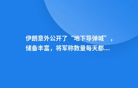 伊朗意外公开了“地下导弹城”，储备丰富，将军称数量每天都增加