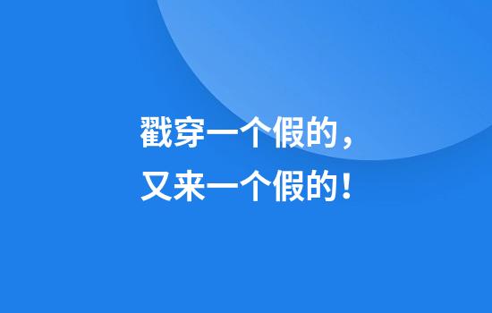 戳穿一个假的，又来一个假的！