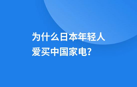 为什么日本年轻人爱买中国家电？