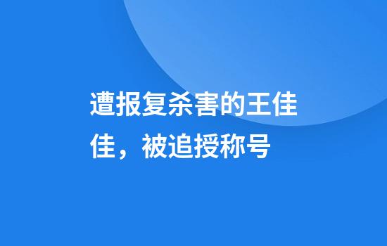 遭报复杀害的王佳佳，被追授称号