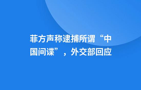 菲方声称逮捕所谓“中国间谍”，外交部回应