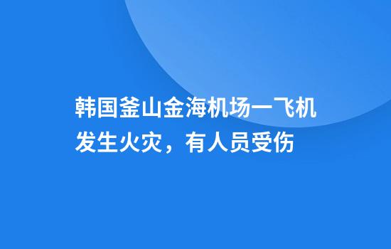 韩国釜山金海机场一飞机发生火灾，有人员受伤
