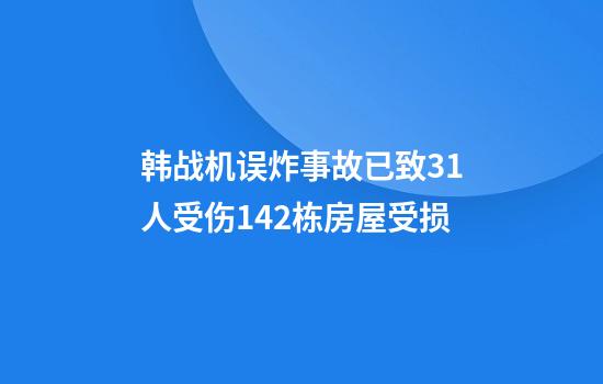 韩战机误炸事故已致31人受伤142栋房屋受损