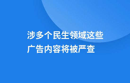 涉多个民生领域这些广告内容将被严查
