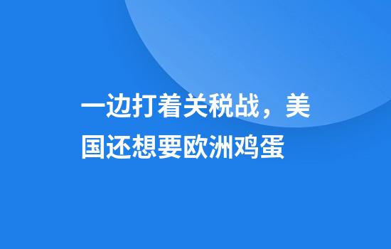 一边打着关税战，美国还想要欧洲鸡蛋