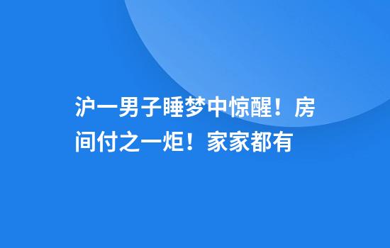 沪一男子睡梦中惊醒！房间付之一炬！家家都有