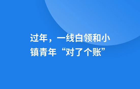 过年，一线白领和小镇青年“对了个账”