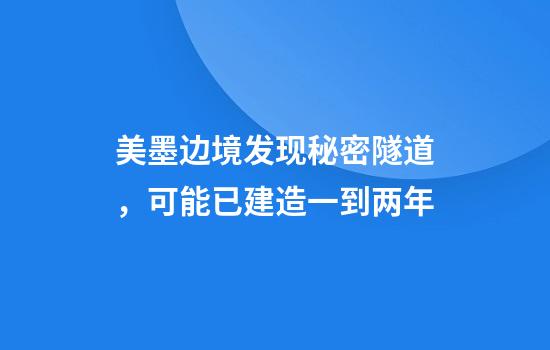 美墨边境发现秘密隧道，可能已建造一到两年