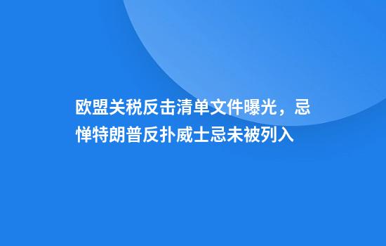 欧盟关税反击清单文件曝光，忌惮特朗普反扑威士忌未被列入