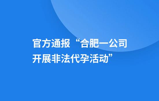官方通报“合肥一公司开展非法代孕活动”