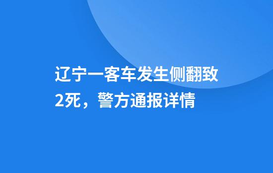 辽宁一客车发生侧翻致2死，警方通报详情