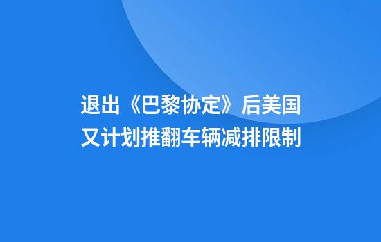 退出《巴黎协定》后美国又计划推翻车辆减排限制