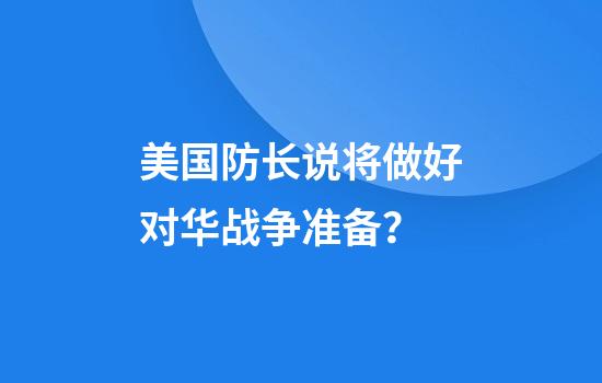 美国防长说将做好对华战争准备？
